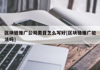 区块链推广公司类目怎么写好[区块链推广犯法吗]