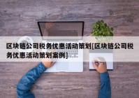 区块链公司税务优惠活动策划[区块链公司税务优惠活动策划案例]