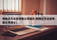 新西兰万达区块链公司简介[新西兰万达区块链公司简介]