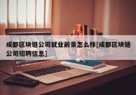 成都区块链公司就业前景怎么样[成都区块链公司招聘信息]