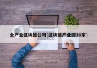 全产业区块链公司[区块链产业园38家]