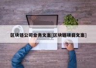 区块链公司业务文案[区块链项目文案]