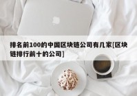 排名前100的中国区块链公司有几家[区块链排行前十的公司]