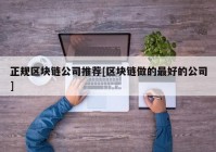 正规区块链公司推荐[区块链做的最好的公司]