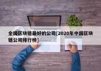 全国区块链最好的公司[2020年中国区块链公司排行榜]