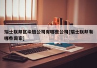 瑞士联邦区块链公司有哪些公司[瑞士联邦有哪些国家]