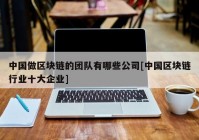 中国做区块链的团队有哪些公司[中国区块链行业十大企业]