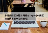 中国国际区块链公司排名top50[中国区块链技术前十名的公司]