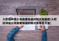 入职区块链公司需要知道的知识有哪些[入职区块链公司需要知道的知识有哪些方面]