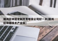 赣州区块链定制开发哪家公司好一点[赣州 区块链技术产业园]