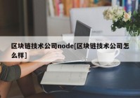 区块链技术公司node[区块链技术公司怎么样]