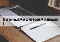 英国有什么区块链公司[全球区块链最好公司]