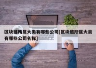 区块链所属大类有哪些公司[区块链所属大类有哪些公司名称]