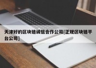 天津好的区块链诚信合作公司[正规区块链平台公司]