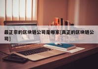 最正宗的区块链公司是哪家[真正的区块链公司]