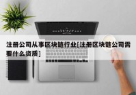 注册公司从事区块链行业[注册区块链公司需要什么资质]