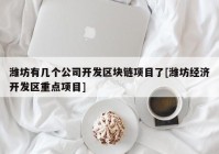 潍坊有几个公司开发区块链项目了[潍坊经济开发区重点项目]