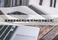 区块链游戏杭州公司[杭州的区块链公司]