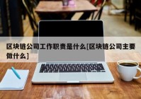 区块链公司工作职责是什么[区块链公司主要做什么]