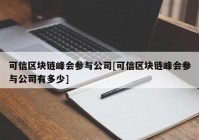 可信区块链峰会参与公司[可信区块链峰会参与公司有多少]