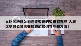 入职区块链公司需要知道的知识有哪些[入职区块链公司需要知道的知识有哪些方面]