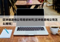 区块链游戏公司现状如何[区块链游戏公司怎么赚钱]