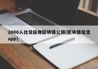 2000人社交应用区块链公司[区块链交流app]