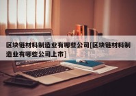 区块链材料制造业有哪些公司[区块链材料制造业有哪些公司上市]