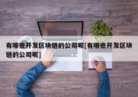 有哪些开发区块链的公司呢[有哪些开发区块链的公司呢]