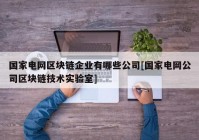 国家电网区块链企业有哪些公司[国家电网公司区块链技术实验室]