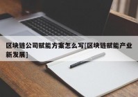 区块链公司赋能方案怎么写[区块链赋能产业新发展]