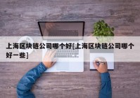 上海区块链公司哪个好[上海区块链公司哪个好一些]