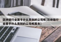 区块链行业属于什么类别的公司呢[区块链行业属于什么类别的公司呢英文]