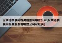 区块链物联网相关股票有哪些公司[区块链物联网相关股票有哪些公司可以买]