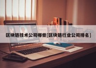 区块链技术公司哪些[区块链行业公司排名]