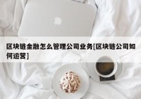 区块链金融怎么管理公司业务[区块链公司如何运营]