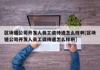 区块链公司开发人员工资待遇怎么样啊[区块链公司开发人员工资待遇怎么样啊]