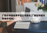 广西区块链应用平台公司排名[广西区块链大数据研究院]