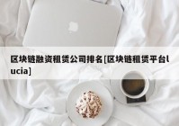 区块链融资租赁公司排名[区块链租赁平台lucia]