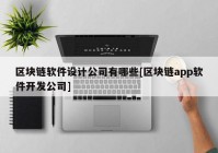 区块链软件设计公司有哪些[区块链app软件开发公司]