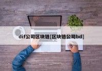 dif公司区块链[区块链公司bd]