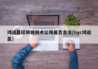 鸿运昌区块链技术公司是否合法[hyc鸿运昌]